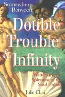 Somewhere Between Double Trouble & Infinity : Witnessing the Splendor of the Soul Unfold 1887472428 Book Cover