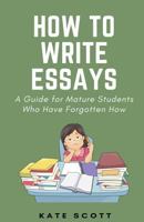 How to Write Essays: A Guide for Mature Students Who Have Forgotten How 153063671X Book Cover