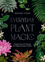 Everyday Plant Magic: Change Your Life Through the Magical Energy of Nature 1784885487 Book Cover