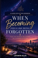 When Becoming Feels Like Being Forgotten: For the Woman Becoming in a Hidden Season (The Becoming Me Collection) B0H6PVVY7N Book Cover