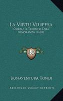 La Virtu Vilipesa: Ouero Il Trionfo Dell' Ignoranza (1681) 1166601641 Book Cover