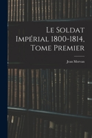 Le Soldat Imp�rial 1800-1814, Tome Premier 1017524858 Book Cover