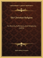 The Christian Religion: Its Divinity, Sufficiency, And Perpetuity (1853) 1343443121 Book Cover