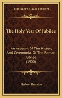 Holy Year of the Jubilee: An Account of the History and Ceremonial of the Roman Jubilee 1246403269 Book Cover