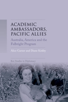 Academic Ambassadors, Pacific Allies: Australia, America and the Fulbright Program 1526128977 Book Cover