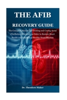 THE AFIB RECOVERY GUIDE: The Complete Manual for Treating and Curing Atrial Fibrillation Effectively in Order to Restore Heart Health and Establish a Healthy Heart Rhythm B0DS9VH2QR Book Cover