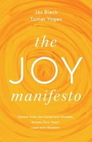 The Joy Manifesto: Detach from the Corporate Mindset. Access Your Heart. Lead with Wisdom. 1544532938 Book Cover