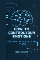 HOW TO CONTROL YOUR EMOTIONS: IT’S NOT ALWAYS A BAD THING B0BBQLGFKT Book Cover