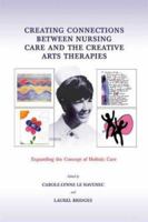 Creating Connections Between Nursing Care And The Creative Arts Therapies: Expanding The Concept Of Holistic Care 0398075565 Book Cover