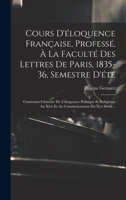 Cours D'éloquence Française, Professé, À La Faculté Des Lettres De Paris, 1835-36, Semestre D'été: Contenant L'histoire De L'éloquence Politique Et Re 1019642157 Book Cover