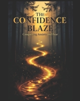 THE CONFIDENCE BLAZE: CONQUERING ANXIETY AND FEAR B0FRZKBMFR Book Cover