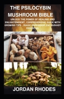 The Psilocybin Mushroom Bible: Unlock the Power of Healing and Enlightenment ,Comprehensive Guide with Growing Tips, Magic Mushroom Enthusiast Essential