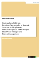 Strategiebericht f�r ein Premium-Fitnessstudio in Rostock. Strategische Zielplanung, Branchenvergleich, SWOT-Analyse, Blue-Ocean-Strategie und Personalmanagement 3346721159 Book Cover