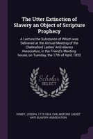 The Utter Extinction of Slavery an Object of Scripture Prophecy: A Lecture the Substance of Which was Delivered at the Annual Meeting of the Chelmsfor 1378257251 Book Cover