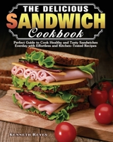 The Delicious Sandwich Cookbook: Perfect Guide to Cook Healthy and Tasty Sandwiches Everday with Effortless and Kitchen-Tested Recipes 1649849265 Book Cover