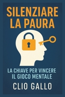 Silenziare la Paura La Chiave per Vincere il Gioco Mentale (Italian Edition) B0FL15SV2D Book Cover
