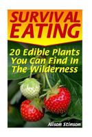 Survival Eating: 20 Edible Plants You Can Find In The Wilderness 1546392394 Book Cover
