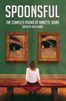 Spoonsful: The Complete Poems of Annette Johns 1662908857 Book Cover