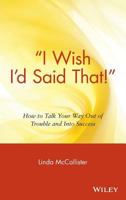"I Wish I'd Said That!": How to Talk Your Way Out of Trouble and into Success 0471555517 Book Cover