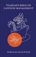 Teahead's Bible on Caffeine Management: Your Guide On How To Remain Tea-Drunk, Happy & Healthy B0BTKKDSF3 Book Cover