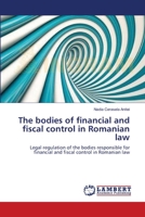 The bodies of financial and fiscal control in Romanian law: Legal regulation of the bodies responsible for financial and fiscal control in Romanian law 3659118788 Book Cover