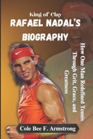 Rafael Nadal’s Biography: King of Clay: How One Man Redefined Tennis Through Grit, Grace, and Greatness B0DY6D8DPN Book Cover