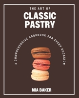 The Art of Classic Pastry: A Comprehensive Cookbook for Every Occasion B0BXMYR1LG Book Cover