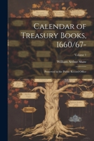 Calendar of Treasury Books, 1660/67-: Preserved in the Public Record Office; Volume 1 1022740210 Book Cover