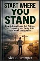 Start Where You Stand: How Ordinary People Quit Waiting, Quit Comparing, and Finally Build a Life Worth Talking About B0HDJHP4W1 Book Cover