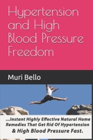 Hypertension And High Blood Pressure Freedom: Instant Highly Effective Natural Home Remedies That Get Rid Of Hypertension and High Blood Pressure Fast B08HTM6C1Y Book Cover