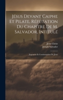 Jésus Devant Caiphe Et Pilate, Réfutation Du Chapitre De M. Salvador, Intitulé: Jugement Et Condamnation De Jésus 1020317159 Book Cover
