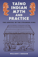 Taino Indian Myth and Practice: The Arrival of the Stranger King (Florida Museum of Natural History: Ripley P. Bullen Series) 0813030382 Book Cover