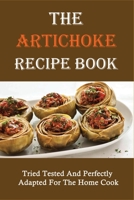 The Artichoke Recipe Book: Tried Tested And Perfectly Adapted For The Home Cook: Artichoke Recipes You Need To Make B099FWTCV7 Book Cover