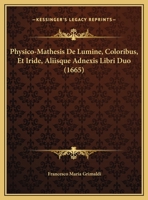 Physico-Mathesis De Lumine, Coloribus, Et Iride, Aliisque Adnexis Libri Duo (1665) 1120019370 Book Cover