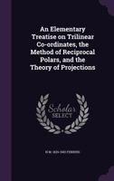 An Elementary Treatise on Trilinear Co-ordinates, the Method of Reciprocal Polars, and the Theory of Projections 135591373X Book Cover