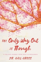The Only Way Out is Through: A Ten-Step Journey from Grief to Wholeness 1538106957 Book Cover
