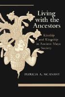 Living with the Ancestors: Kinship and Kingship in Ancient Maya Society 0292751656 Book Cover