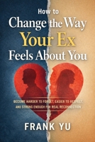 How to Change the Way Your Ex Feels About You: Become Harder to Forget, Easier to Respect, and Strong Enough for Real Reconnection B0GR5C9KH1 Book Cover