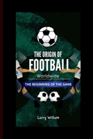 The origin of football worldwide: The beginning of the game (The Master Secrets in Football) B0CQTCGDHF Book Cover