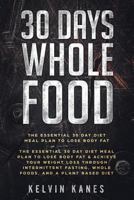 30 Day Whole Food: 30 Pounds in 30 Days -The Essential 30 Day Diet Meal Plan to Lose Body Fat & Achieve Your Weight Loss Through Intermittent Fasting, Whole Foods, and a Plant Based Diet 1722631996 Book Cover