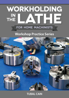 Workholding in the Lathe for Home Machinists: Workshop Practice Series (Fox Chapel Publishing) Everything Metalworkers Need to Know to Hold Any Workpiece Securely 1497105250 Book Cover