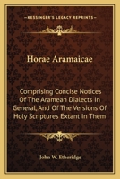 Horae Aramaicae: Comprising Concise Notices Of The Aramean Dialects In General, And Of The Versions Of Holy Scriptures Extant In Them 1016814313 Book Cover