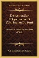 Discussion Sur L'Organisation Et L'Unification Du Parti: Novembre 1900-Fevrier 1901 (1901) 2013063903 Book Cover