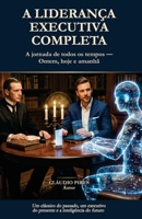 A LIDERANÇA EXECUTIVA COMPLETA: A jornada de todos os tempos — ontem, hoje e amanhã: Um clássico do passado, um executivo do presente e a inteligência do futuro (Portuguese Edition) B0HGTYSCFK Book Cover
