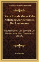 Deutschlands Moose Oder Anleitung Zur Kenntniss Der Laubmoose: Deutschlands, Der Schweiz, Der Niederlande Und Danemarks (1853) 1168481619 Book Cover
