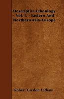 Descriptive Ethnology V1: Eastern And Northern Asia, Europe 1445536722 Book Cover