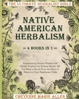 Native American Herbalism: The Ultimate Herbalist Bible 4 books in 1: Ridiscovering Ancient Wisdom and Herbal Tradition for Radiant Health: Everything You Need to Know From the Heart of Nature to Your 1802850627 Book Cover