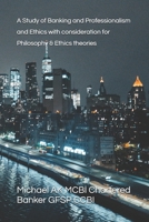A Study of Banking and Professionalism and Ethics with consideration for Philosophy &Ethics theories 1805177990 Book Cover
