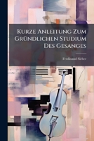 Kurze Anleitung Zum Grundlichen Studium Des Gesanges. Zweite Auflage. - Primary Source Edition 114170420X Book Cover