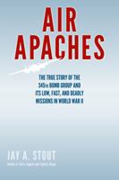 Air Apaches: The True Story of the 345th Bomb Group and Its Low, Fast, and Deadly Missions in World War II 0811772683 Book Cover